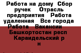 “Работа на дому. Сбор ручек“ › Отрасль предприятия ­ Работа удаленная - Все города Работа » Вакансии   . Башкортостан респ.,Караидельский р-н